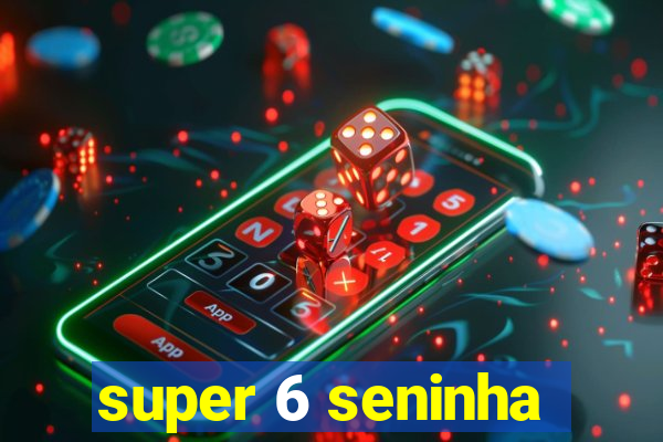 super 6 seninha